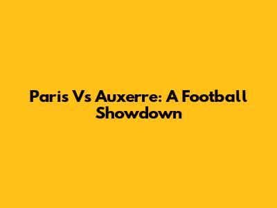 Paris Vs Auxerre: A Football Showdown