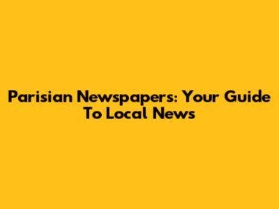 Parisian Newspapers: Your Guide To Local News