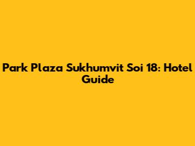 Park Plaza Sukhumvit Soi 18: Hotel Guide