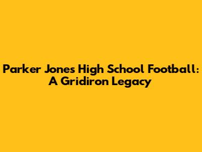 Parker Jones High School Football: A Gridiron Legacy