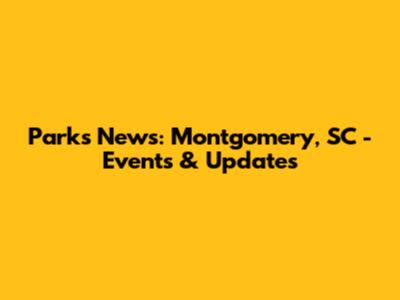 Parks News: Montgomery, SC - Events & Updates