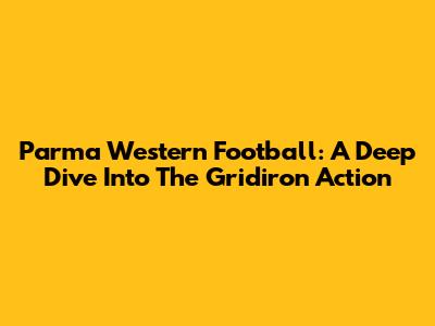 Parma Western Football: A Deep Dive Into The Gridiron Action