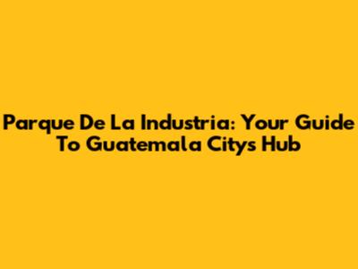 Parque De La Industria: Your Guide To Guatemala City's Hub