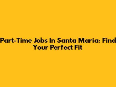 Part-Time Jobs In Santa Maria: Find Your Perfect Fit