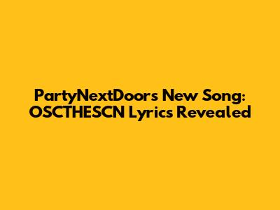 PartyNextDoor's New Song: OSCTHESCN Lyrics Revealed