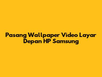 Pasang Wallpaper Video Layar Depan HP Samsung