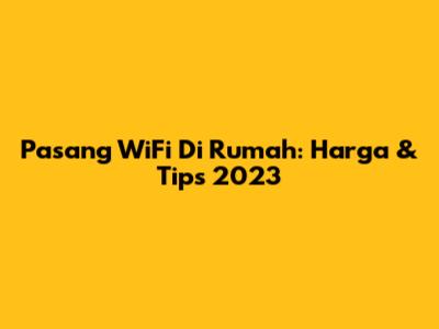 Pasang WiFi Di Rumah: Harga & Tips 2023