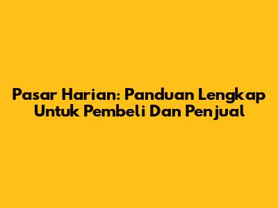Pasar Harian: Panduan Lengkap Untuk Pembeli Dan Penjual