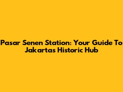 Pasar Senen Station: Your Guide To Jakarta's Historic Hub