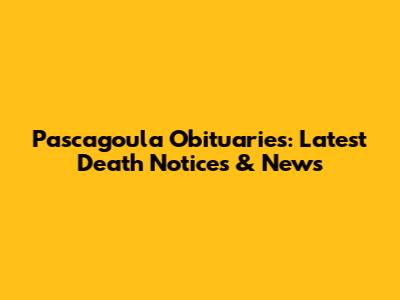 Pascagoula Obituaries: Latest Death Notices & News