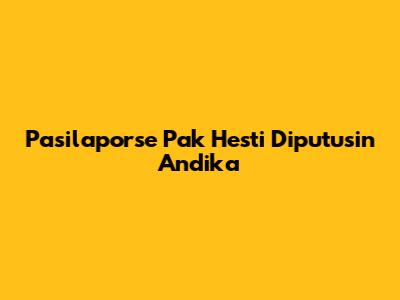 Pasilaporse Pak Hesti Diputusin Andika