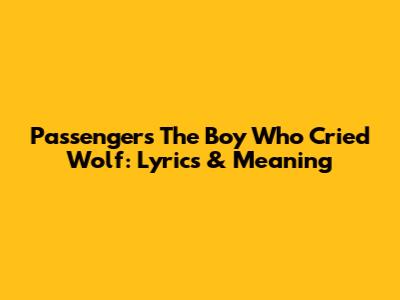 Passenger's 'The Boy Who Cried Wolf': Lyrics & Meaning