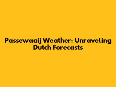 Passewaaij Weather: Unraveling Dutch Forecasts