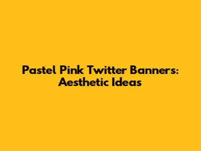Pastel Pink Twitter Banners: Aesthetic Ideas