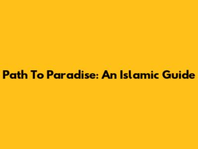 Path To Paradise: An Islamic Guide