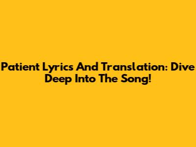 Patient Lyrics And Translation: Dive Deep Into The Song!