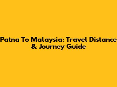 Patna To Malaysia: Travel Distance & Journey Guide