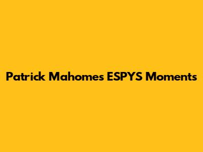 Patrick Mahomes' ESPYS Moments