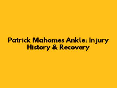 Patrick Mahomes Ankle: Injury History & Recovery