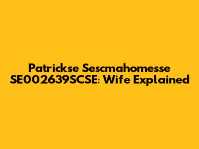 Patrickse Sescmahomesse SE002639SCSE: Wife Explained