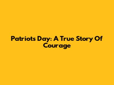 Patriots Day: A True Story Of Courage