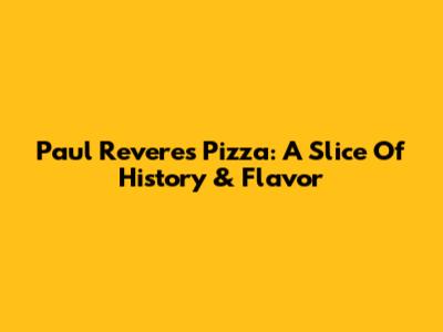 Paul Revere's Pizza: A Slice Of History & Flavor