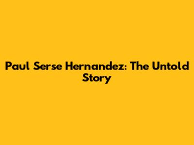 Paul Serse Hernandez: The Untold Story