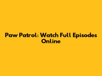 Paw Patrol: Watch Full Episodes Online