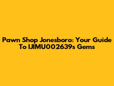 Pawn Shop Jonesboro: Your Guide To IJIMU002639's Gems