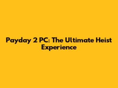 Payday 2 PC: The Ultimate Heist Experience