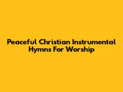 Peaceful Christian Instrumental Hymns For Worship