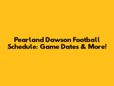 Pearland Dawson Football Schedule: Game Dates & More!