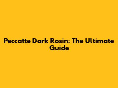 Peccatte Dark Rosin: The Ultimate Guide