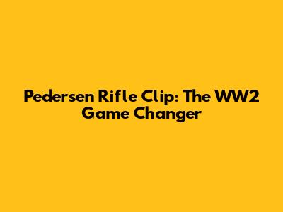 Pedersen Rifle Clip: The WW2 Game Changer