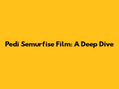 Pedi Semurfise Film: A Deep Dive