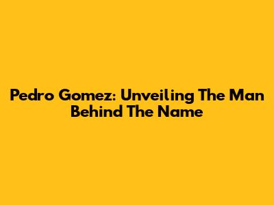 Pedro Gomez: Unveiling The Man Behind The Name