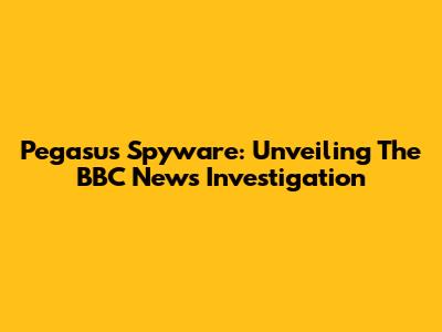 Pegasus Spyware: Unveiling The BBC News Investigation