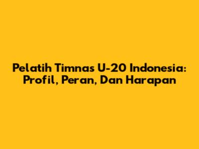 Pelatih Timnas U-20 Indonesia: Profil, Peran, Dan Harapan