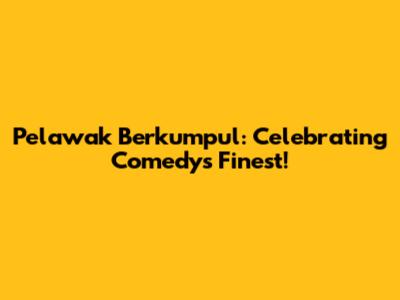 Pelawak Berkumpul: Celebrating Comedy's Finest!