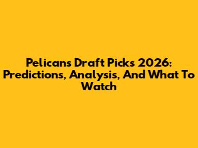 Pelicans Draft Picks 2026: Predictions, Analysis, And What To Watch