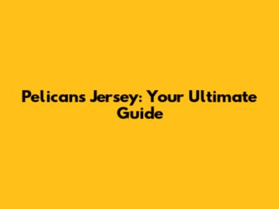 Pelicans Jersey: Your Ultimate Guide