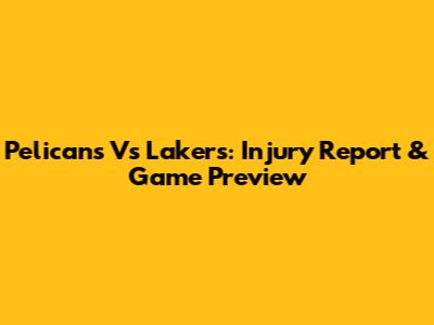 Pelicans Vs Lakers: Injury Report & Game Preview