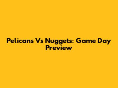 Pelicans Vs Nuggets: Game Day Preview