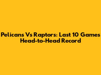 Pelicans Vs Raptors: Last 10 Games Head-to-Head Record