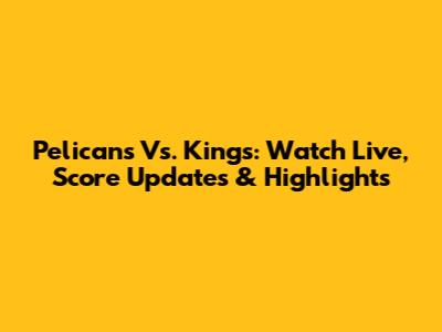 Pelicans Vs. Kings: Watch Live, Score Updates & Highlights