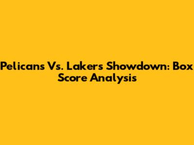 Pelicans Vs. Lakers Showdown: Box Score Analysis