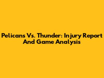 Pelicans Vs. Thunder: Injury Report And Game Analysis