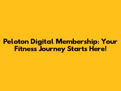 Peloton Digital Membership: Your Fitness Journey Starts Here!