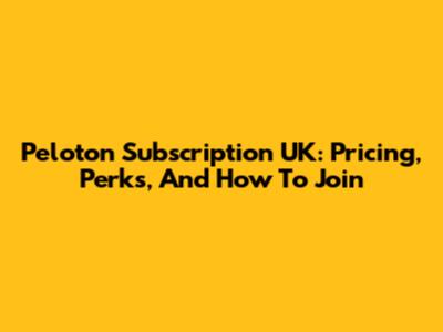 Peloton Subscription UK: Pricing, Perks, And How To Join