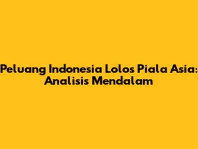 Peluang Indonesia Lolos Piala Asia: Analisis Mendalam